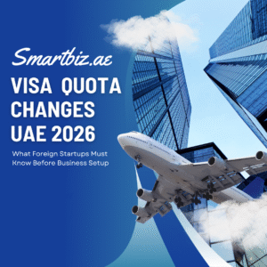 Visa Quota Changes UAE What Foreign Startups Must Know Before Business Setup