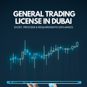 How to Get a General Trading License in Dubai (Cost, Process & Requirements Explained)